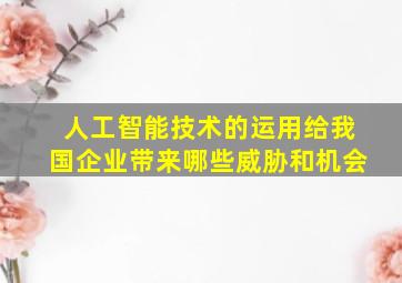 人工智能技术的运用给我国企业带来哪些威胁和机会