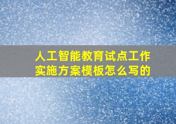 人工智能教育试点工作实施方案模板怎么写的