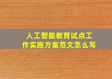 人工智能教育试点工作实施方案范文怎么写