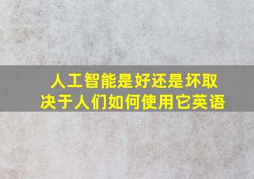 人工智能是好还是坏取决于人们如何使用它英语