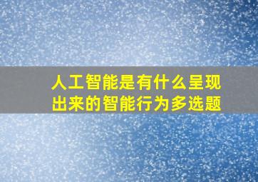 人工智能是有什么呈现出来的智能行为多选题