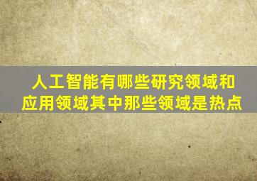 人工智能有哪些研究领域和应用领域其中那些领域是热点