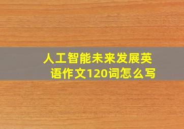 人工智能未来发展英语作文120词怎么写