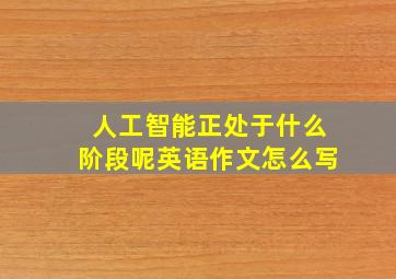 人工智能正处于什么阶段呢英语作文怎么写