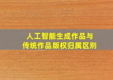 人工智能生成作品与传统作品版权归属区别