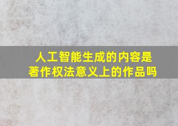 人工智能生成的内容是著作权法意义上的作品吗