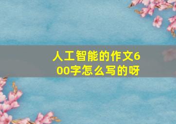 人工智能的作文600字怎么写的呀