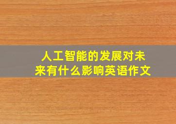 人工智能的发展对未来有什么影响英语作文