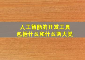 人工智能的开发工具包括什么和什么两大类