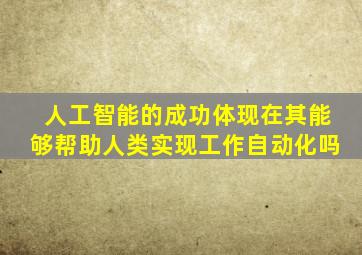 人工智能的成功体现在其能够帮助人类实现工作自动化吗