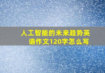 人工智能的未来趋势英语作文120字怎么写