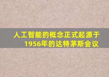 人工智能的概念正式起源于1956年的达特茅斯会议