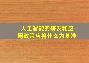 人工智能的研发和应用政策应将什么为基准