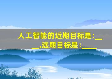 人工智能的近期目标是:____,远期目标是:____