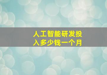 人工智能研发投入多少钱一个月