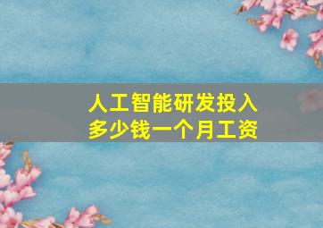 人工智能研发投入多少钱一个月工资