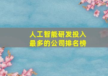 人工智能研发投入最多的公司排名榜