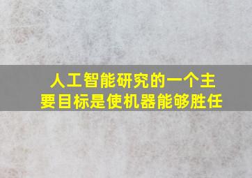 人工智能研究的一个主要目标是使机器能够胜任