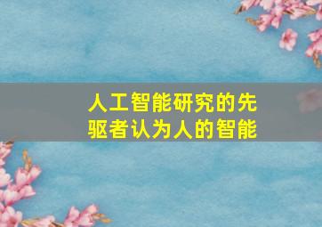 人工智能研究的先驱者认为人的智能