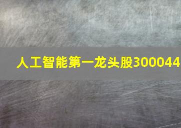 人工智能第一龙头股300044