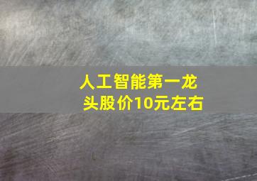 人工智能第一龙头股价10元左右