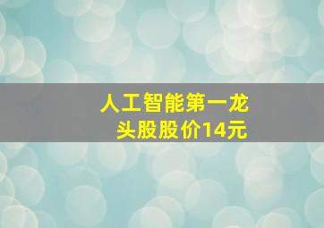 人工智能第一龙头股股价14元