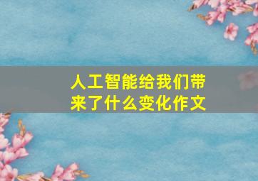 人工智能给我们带来了什么变化作文