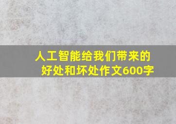 人工智能给我们带来的好处和坏处作文600字