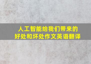 人工智能给我们带来的好处和坏处作文英语翻译