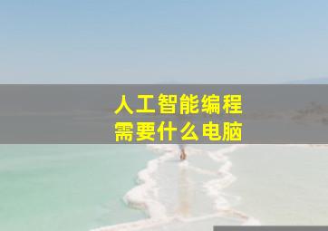 人工智能编程需要什么电脑