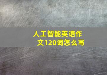 人工智能英语作文120词怎么写