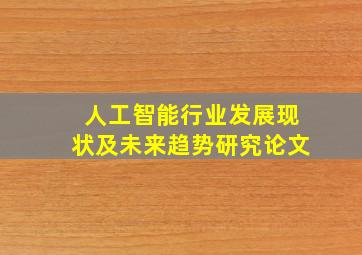 人工智能行业发展现状及未来趋势研究论文