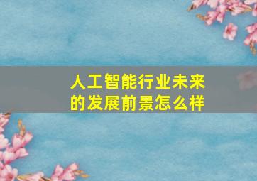 人工智能行业未来的发展前景怎么样