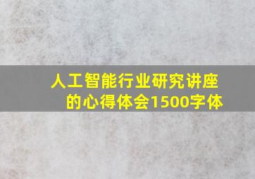 人工智能行业研究讲座的心得体会1500字体