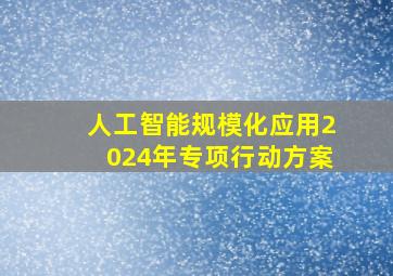 人工智能规模化应用2024年专项行动方案