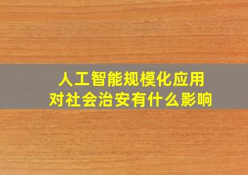 人工智能规模化应用对社会治安有什么影响