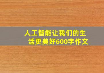 人工智能让我们的生活更美好600字作文