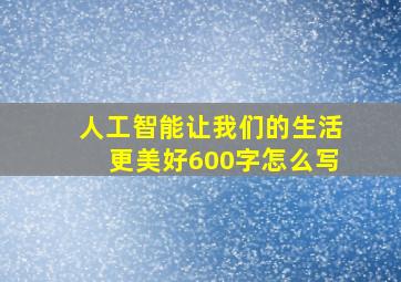 人工智能让我们的生活更美好600字怎么写