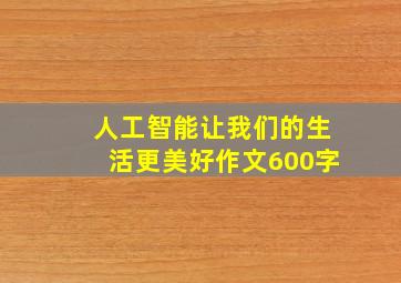 人工智能让我们的生活更美好作文600字