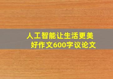 人工智能让生活更美好作文600字议论文