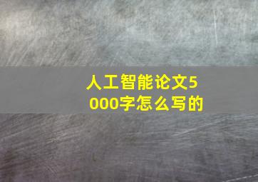 人工智能论文5000字怎么写的