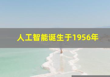 人工智能诞生于1956年