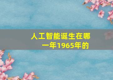 人工智能诞生在哪一年1965年的