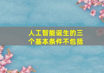 人工智能诞生的三个基本条件不包括