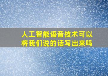 人工智能语音技术可以将我们说的话写出来吗