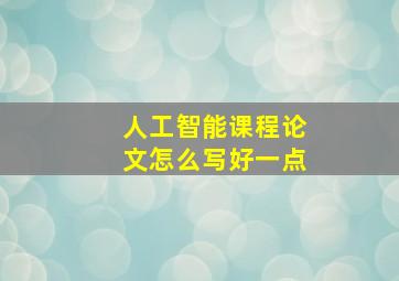 人工智能课程论文怎么写好一点