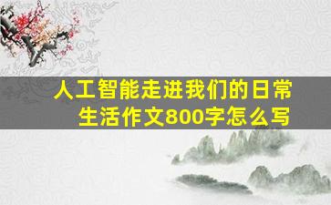 人工智能走进我们的日常生活作文800字怎么写