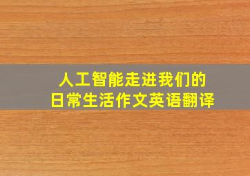 人工智能走进我们的日常生活作文英语翻译