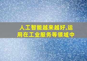 人工智能越来越好,运用在工业服务等领域中