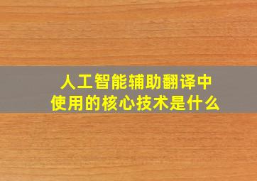 人工智能辅助翻译中使用的核心技术是什么